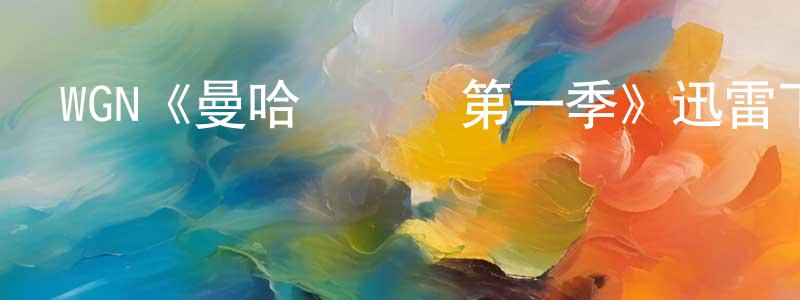 白玉嬌的動漫綜藝大全,WGN《曼哈頓計劃第一季》迅雷下載/在線觀看/百度云-都市/情感-美劇天堂